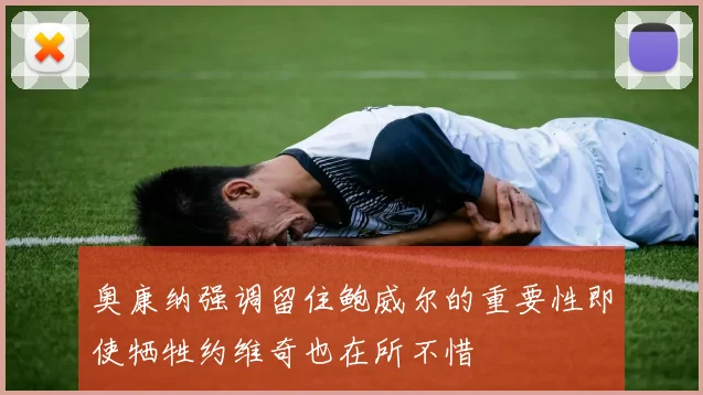 奥康纳强调留住鲍威尔的重要性即使牺牲约维奇也在所不惜
